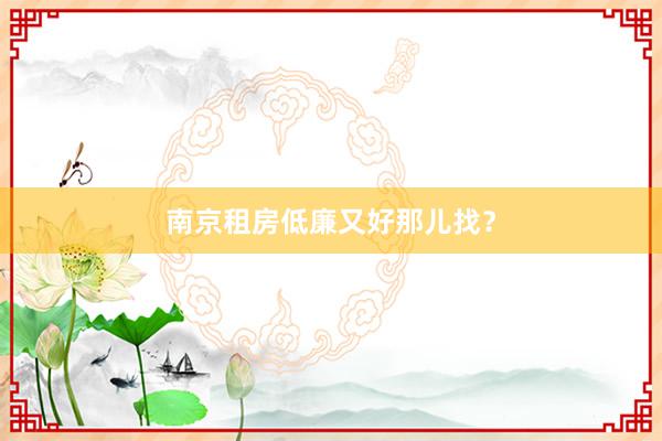 南京租房低廉又好那儿找?