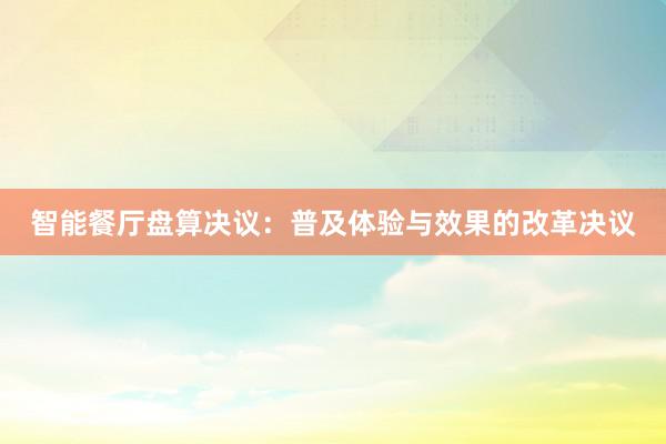 智能餐厅盘算决议:普及体验与效果的改革决议