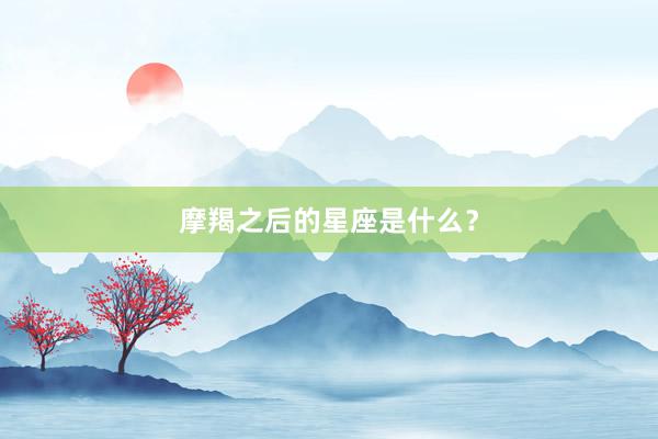 摩羯之后的星座是什么？