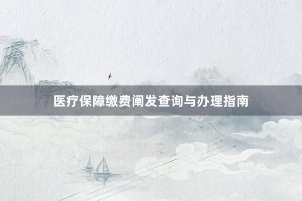 医疗保障缴费阐发查询与办理指南
