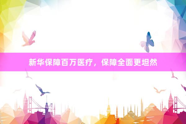 新华保障百万医疗，保障全面更坦然