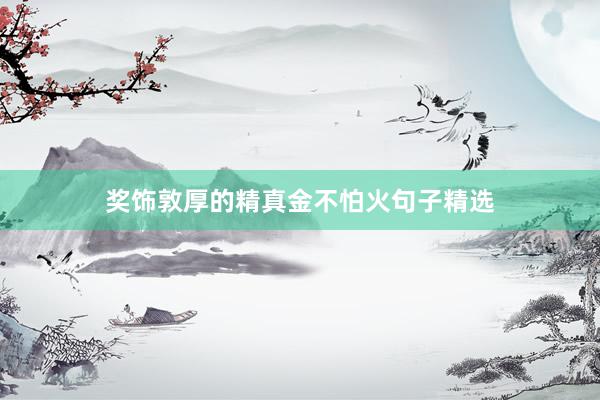 奖饰敦厚的精真金不怕火句子精选