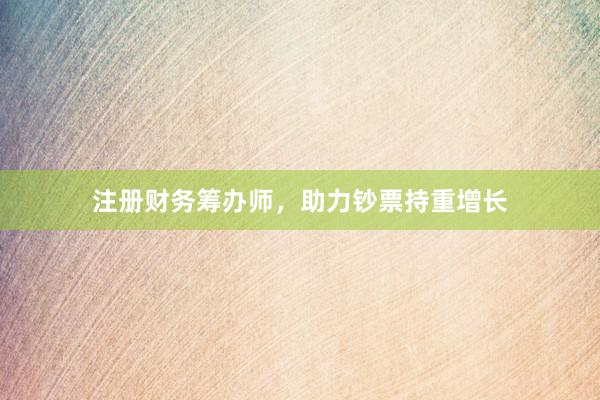 注册财务筹办师,助力钞票持重增长